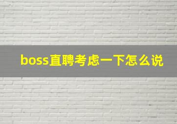 boss直聘考虑一下怎么说