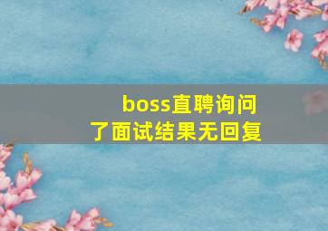 boss直聘询问了面试结果无回复