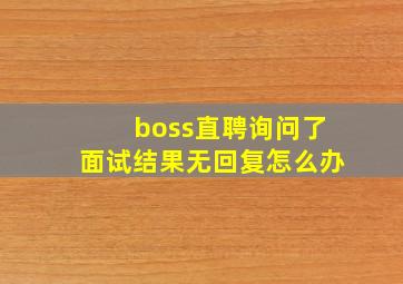 boss直聘询问了面试结果无回复怎么办