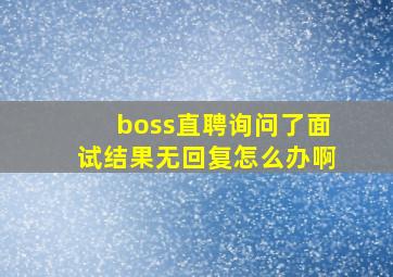 boss直聘询问了面试结果无回复怎么办啊