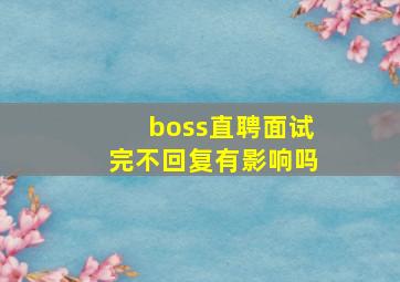 boss直聘面试完不回复有影响吗