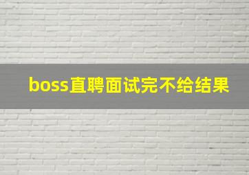 boss直聘面试完不给结果