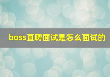 boss直聘面试是怎么面试的