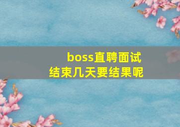 boss直聘面试结束几天要结果呢