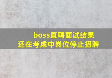 boss直聘面试结果还在考虑中岗位停止招聘