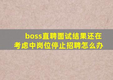 boss直聘面试结果还在考虑中岗位停止招聘怎么办