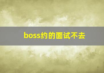 boss约的面试不去