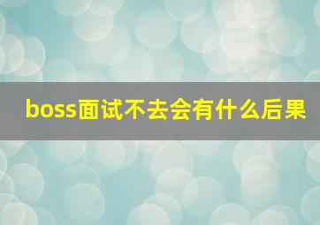 boss面试不去会有什么后果