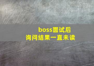 boss面试后询问结果一直未读