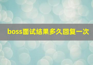 boss面试结果多久回复一次