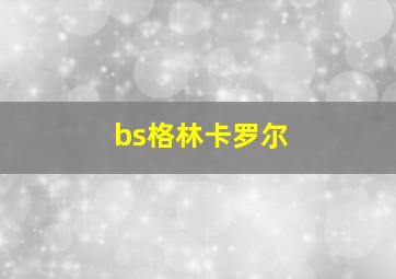 bs格林卡罗尔