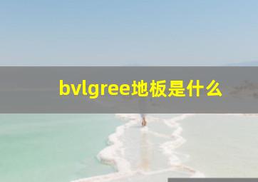 bvlgree地板是什么