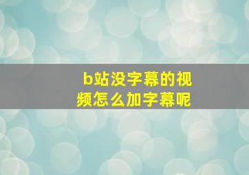 b站没字幕的视频怎么加字幕呢