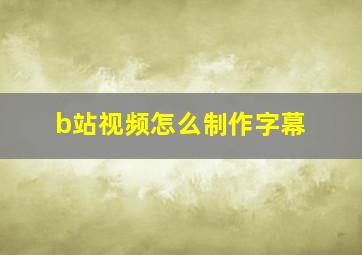 b站视频怎么制作字幕