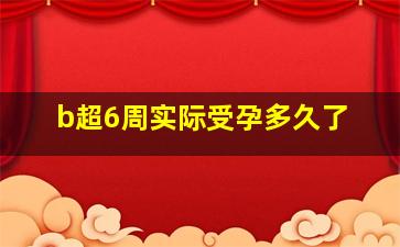 b超6周实际受孕多久了