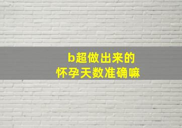 b超做出来的怀孕天数准确嘛