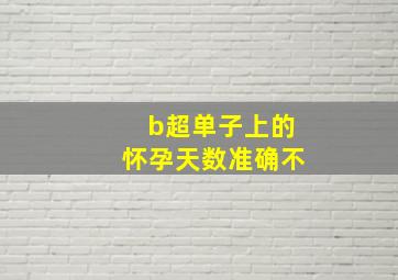 b超单子上的怀孕天数准确不