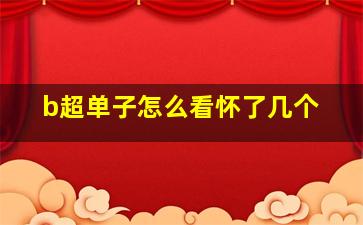 b超单子怎么看怀了几个