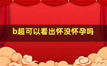 b超可以看出怀没怀孕吗