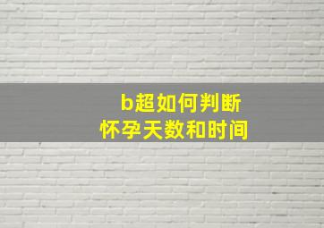 b超如何判断怀孕天数和时间