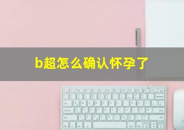 b超怎么确认怀孕了