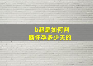 b超是如何判断怀孕多少天的