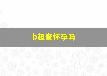 b超查怀孕吗