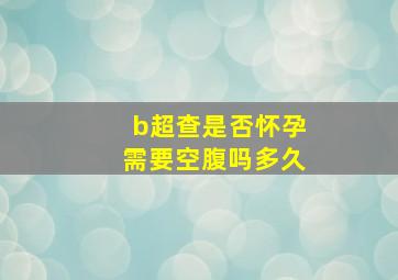 b超查是否怀孕需要空腹吗多久