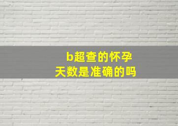 b超查的怀孕天数是准确的吗