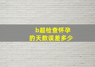 b超检查怀孕的天数误差多少