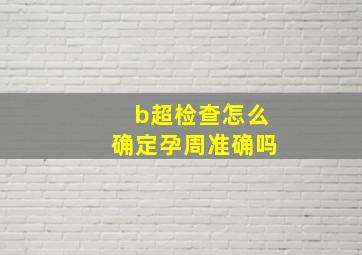 b超检查怎么确定孕周准确吗