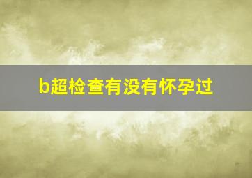 b超检查有没有怀孕过