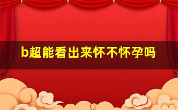 b超能看出来怀不怀孕吗