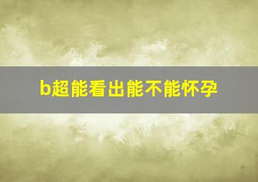 b超能看出能不能怀孕