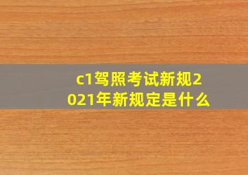 c1驾照考试新规2021年新规定是什么