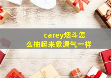 carey烟斗怎么抽起来象漏气一样