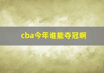 cba今年谁能夺冠啊