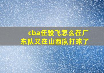 cba任骏飞怎么在广东队又在山西队打球了