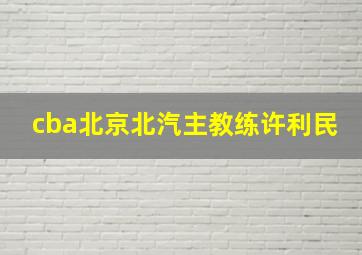 cba北京北汽主教练许利民