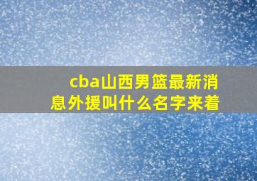 cba山西男篮最新消息外援叫什么名字来着