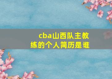 cba山西队主教练的个人简历是谁