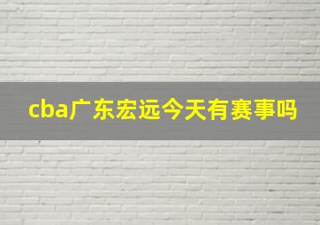 cba广东宏远今天有赛事吗