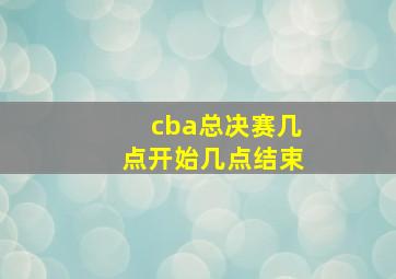 cba总决赛几点开始几点结束