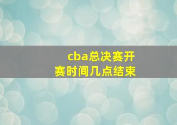 cba总决赛开赛时间几点结束