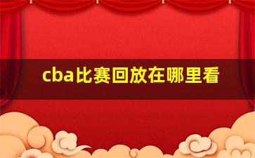 cba比赛回放在哪里看