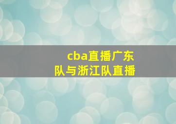 cba直播广东队与浙江队直播