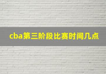 cba第三阶段比赛时间几点