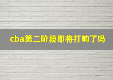 cba第二阶段即将打响了吗