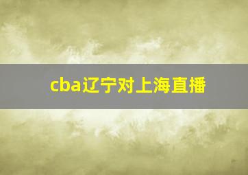 cba辽宁对上海直播