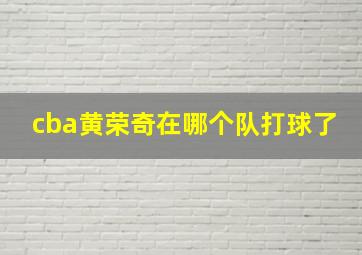 cba黄荣奇在哪个队打球了